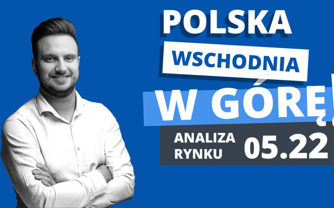 Ceny ofertowe na wschodzie Polski też w górę – analiza maj 2022r.